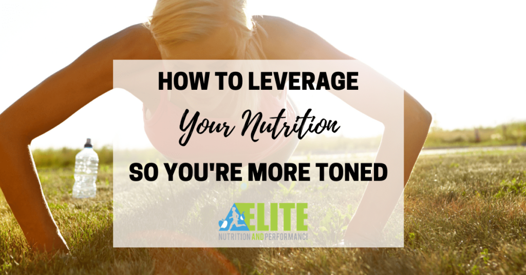 How to Leverage Your Nutrition So You’re More Toned