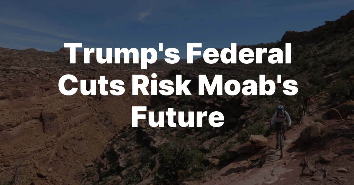 Trump’s Federal Cuts Threaten Moab’s Prosperity