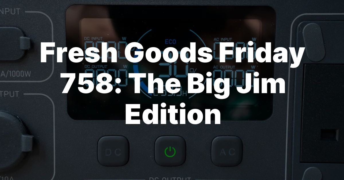 Fresh Goods Friday 758: Big Jim Takes the Spotlight!