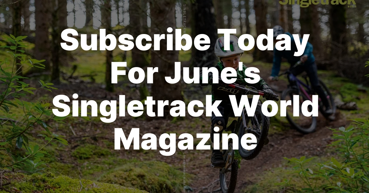 Pedal into June: Subscribe Now for Singletrack World Magazine!